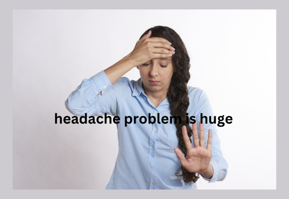 headache problem is huge